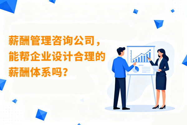 薪酬管理咨詢公司，能幫企業(yè)設(shè)計(jì)合理的薪酬體系嗎？