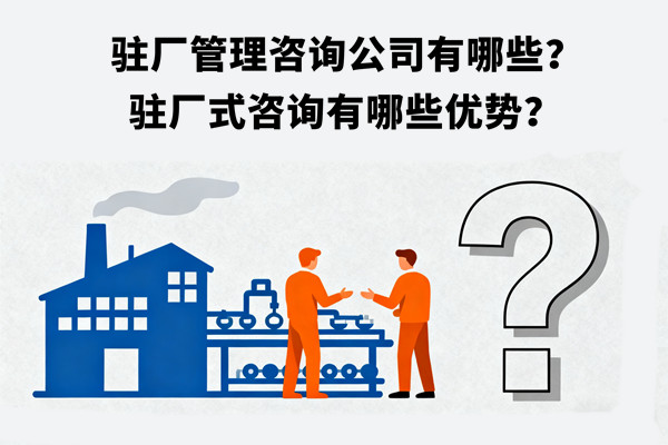 駐廠管理咨詢(xún)公司有哪些？駐廠式咨詢(xún)有哪些優(yōu)勢(shì)？