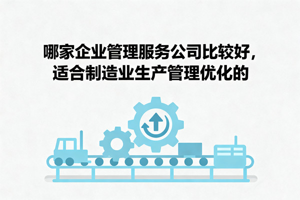 哪家企業(yè)管理服務(wù)公司比較好，適合制造業(yè)生產(chǎn)管理優(yōu)化的