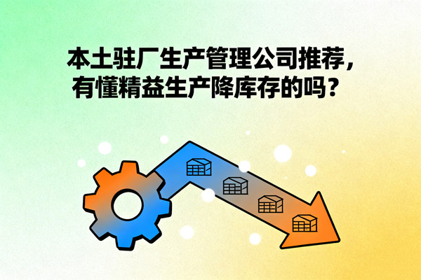 本土駐廠生產(chǎn)管理公司推薦，有懂精益生產(chǎn)降庫(kù)存的嗎？