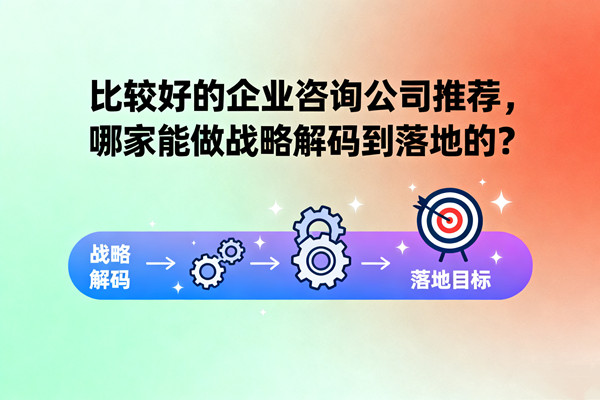 比較好的企業(yè)咨詢公司推薦，哪家能做戰(zhàn)略解碼到落地的？