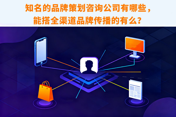 知名的品牌策劃咨詢公司有哪些，能搭全渠道品牌傳播的有么？