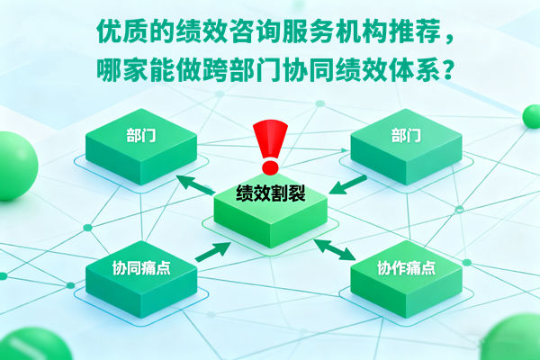 優(yōu)質(zhì)的績效咨詢服務機構推薦，哪家能做跨部門協(xié)同績效體系？
